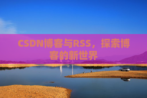 CSDN博客与RSS，探索博客的新世界