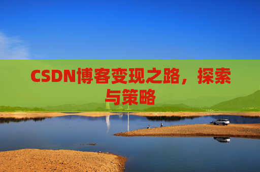 CSDN博客变现之路，探索与策略