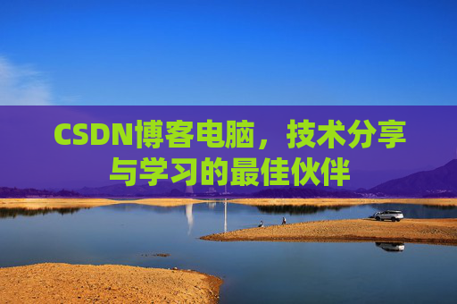 CSDN博客电脑，技术分享与学习的最佳伙伴